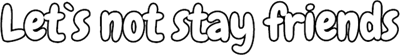 Let`s not stay friends - Clear Logo (null) - 640x88