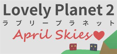 Lovely Planet 2: April Skies - Banner Image