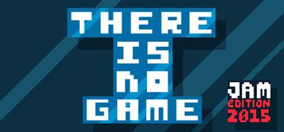 There Is No Game: Jam Edition 2015 - Banner Image