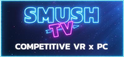 SMUSH.TV - Competitive VR x PC Action - Banner Image